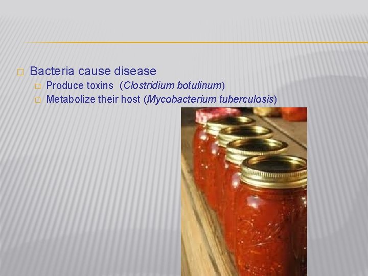 � Bacteria cause disease � � Produce toxins (Clostridium botulinum) Metabolize their host (Mycobacterium