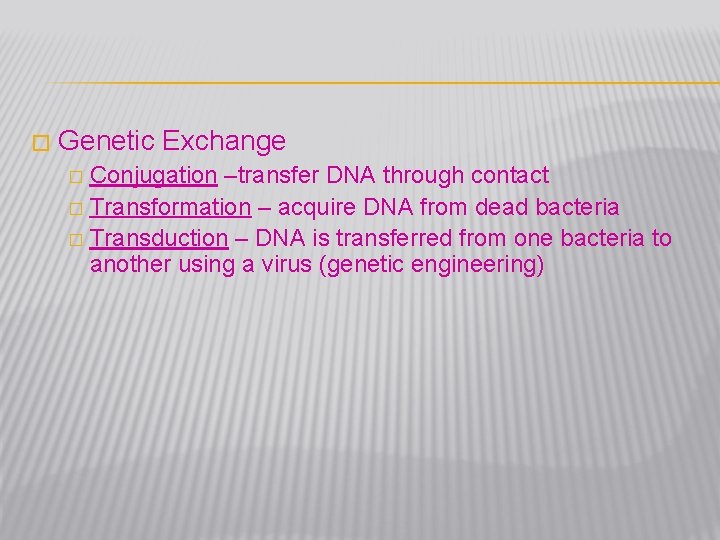 � Genetic Exchange Conjugation –transfer DNA through contact � Transformation – acquire DNA from
