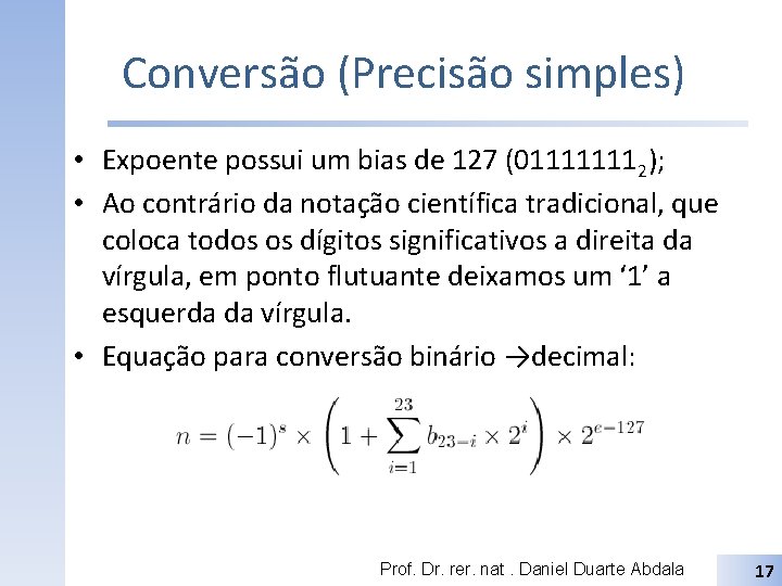 Conversão (Precisão simples) • Expoente possui um bias de 127 (011111112); • Ao contrário