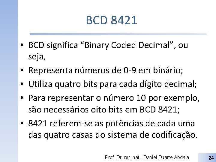 BCD 8421 • BCD significa “Binary Coded Decimal”, ou seja, • Representa números de