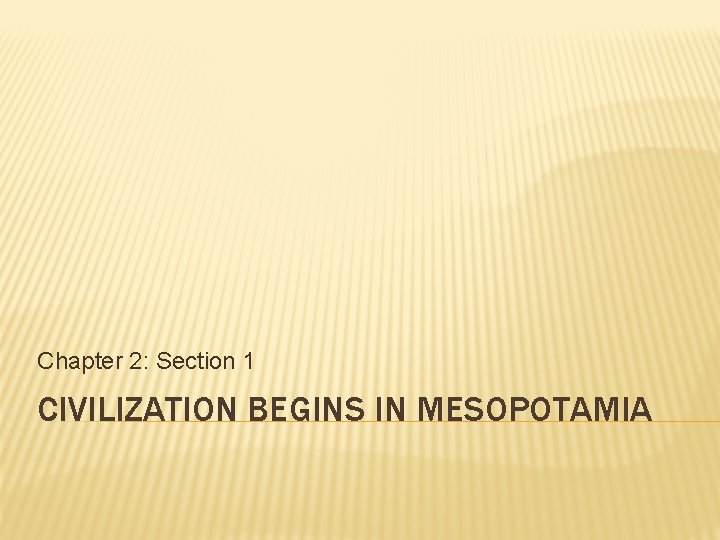 Chapter 2: Section 1 CIVILIZATION BEGINS IN MESOPOTAMIA 