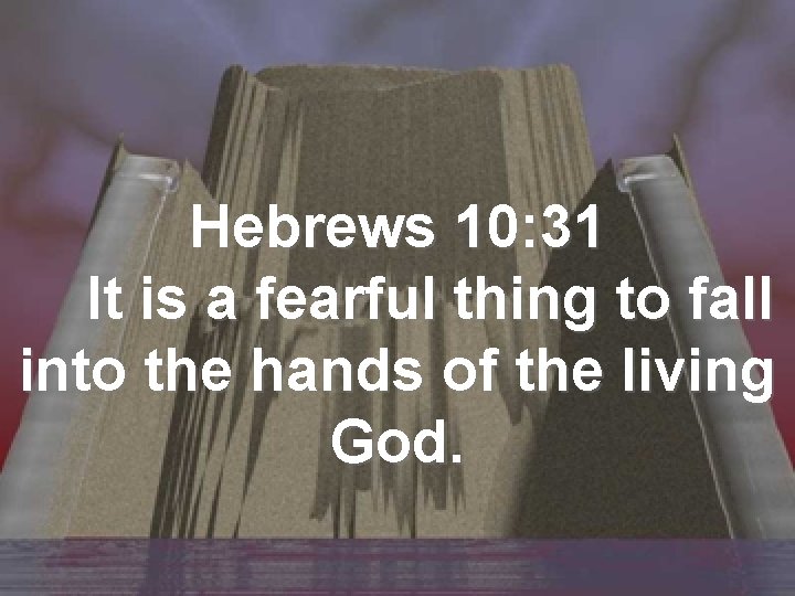Hebrews 10: 31 It is a fearful thing to fall into the hands of