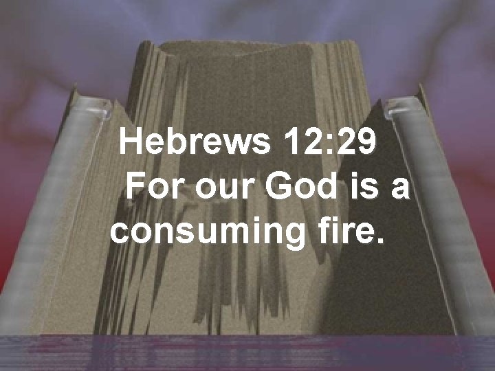Hebrews 12: 29 For our God is a consuming fire. 