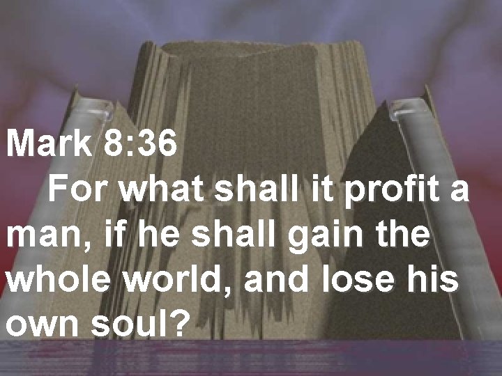 Mark 8: 36 For what shall it profit a man, if he shall gain