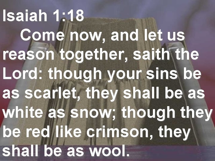 Isaiah 1: 18 Come now, and let us reason together, saith the Lord: though