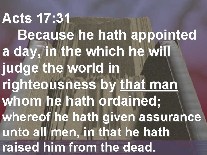 Acts 17: 31 Because he hath appointed a day, in the which he will