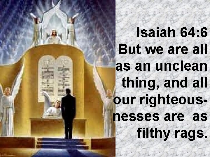 Isaiah 64: 6 But we are all as an unclean thing, and all our