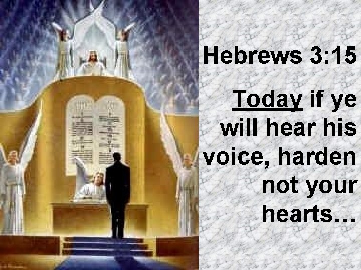 Hebrews 3: 15 Today if ye will hear his voice, harden not your hearts…