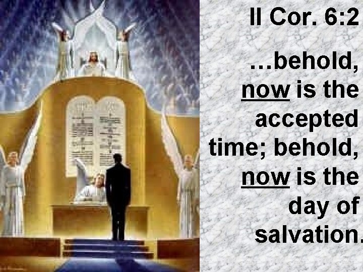 II Cor. 6: 2 …behold, now is the accepted time; behold, now is the