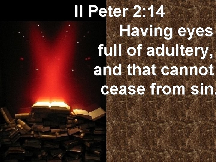 II Peter 2: 14 Having eyes full of adultery, and that cannot cease from