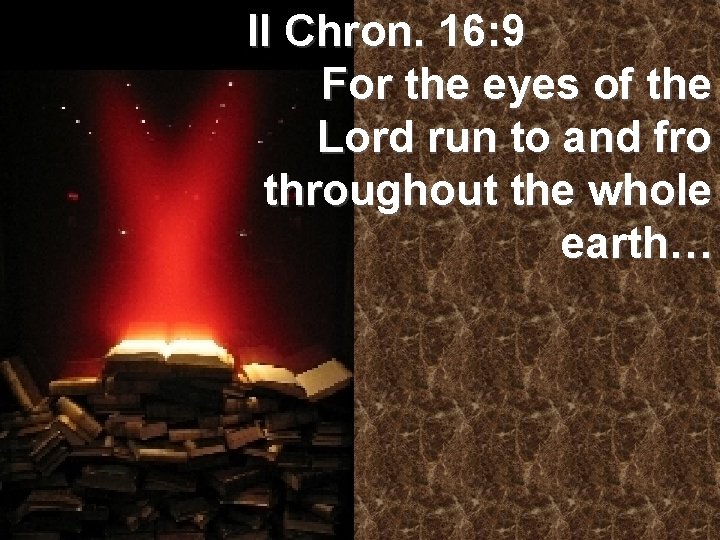 II Chron. 16: 9 For the eyes of the Lord run to and fro