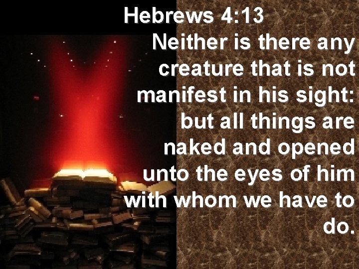 Hebrews 4: 13 Neither is there any creature that is not manifest in his