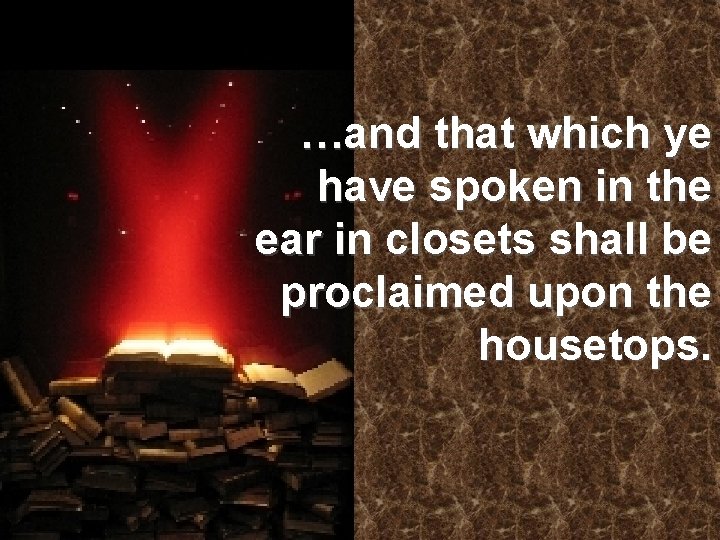 …and that which ye have spoken in the ear in closets shall be proclaimed