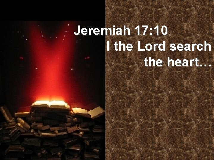 Jeremiah 17: 10 I the Lord search the heart… 