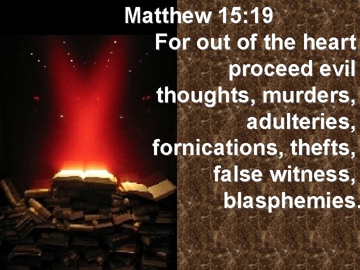 Matthew 15: 19 For out of the heart proceed evil thoughts, murders, adulteries, fornications,