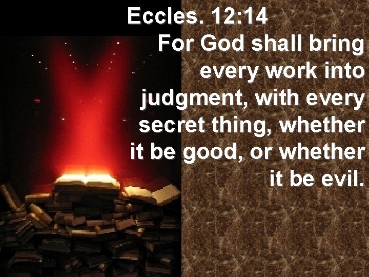 Eccles. 12: 14 For God shall bring every work into judgment, with every secret