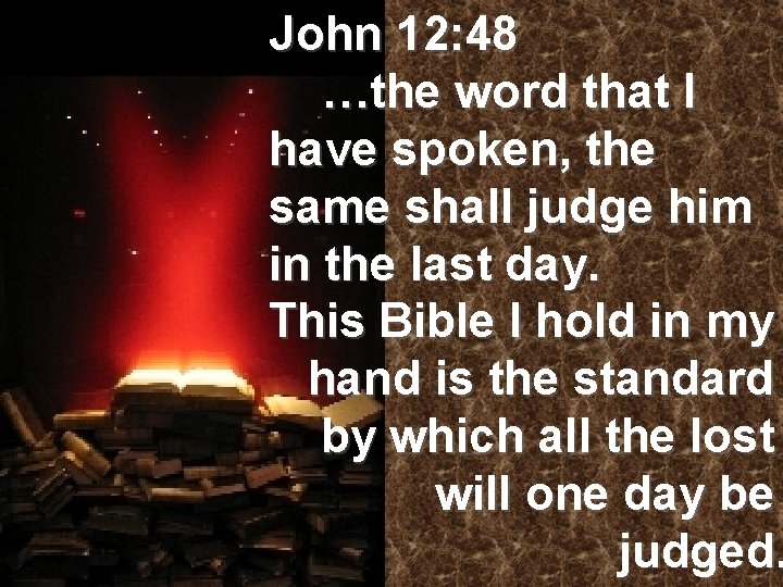 John 12: 48 …the word that I have spoken, the same shall judge him