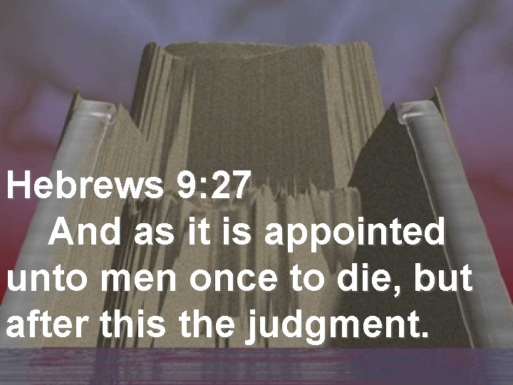 Hebrews 9: 27 And as it is appointed unto men once to die, but