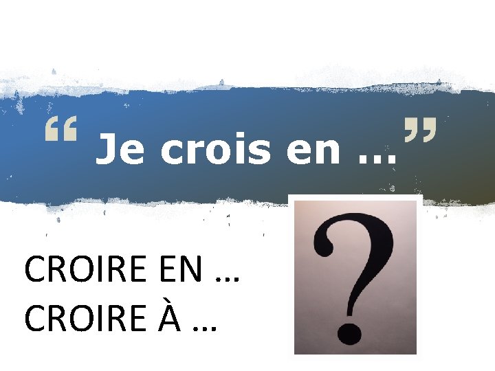Je crois en … CROIRE EN … CROIRE À … Je crois en … CROIRE EN … CROIRE À …
