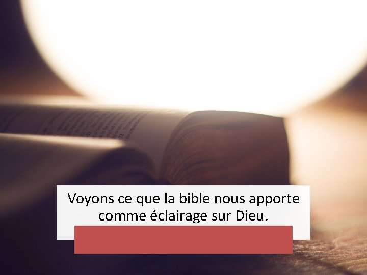 Voyons ce que la bible nous apporte comme éclairage sur Dieu. Voyons ce que la bible nous apporte comme éclairage sur Dieu.