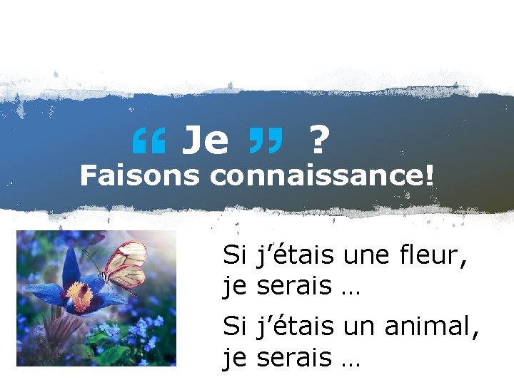 Je ? Faisons connaissance! Si j’étais une fleur, je serais … Si j’étais un Je ? Faisons connaissance! Si j’étais une fleur, je serais … Si j’étais un