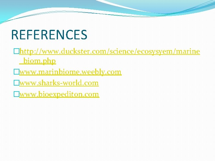 REFERENCES �http: //www. duckster. com/science/ecosysyem/marine _biom. php �www. marinbiome. weebly. com �www. sharks-world. com