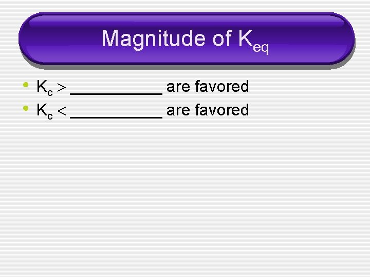 Magnitude of Keq • Kc __________ are favored 