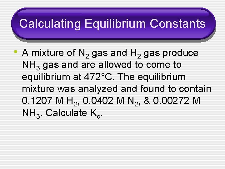Calculating Equilibrium Constants • A mixture of N 2 gas and H 2 gas