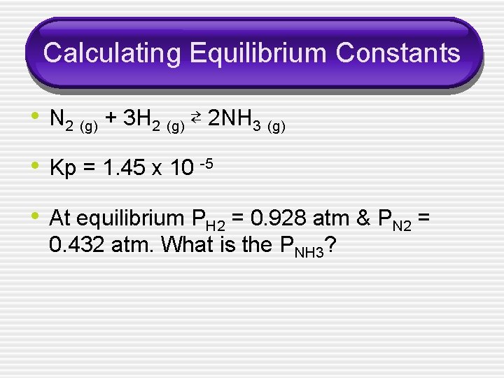 Calculating Equilibrium Constants • N 2 (g) + 3 H 2 (g) ⇄ 2