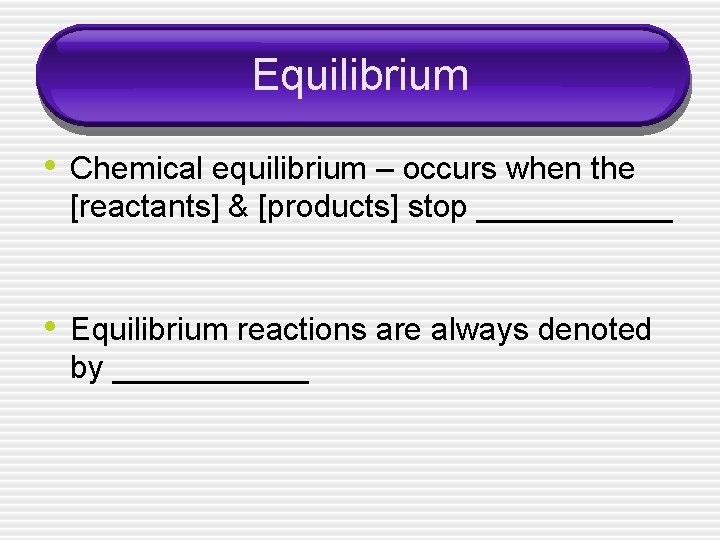 Equilibrium • Chemical equilibrium – occurs when the [reactants] & [products] stop ______ •
