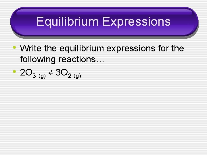 Equilibrium Expressions • Write the equilibrium expressions for the • following reactions… 2 O