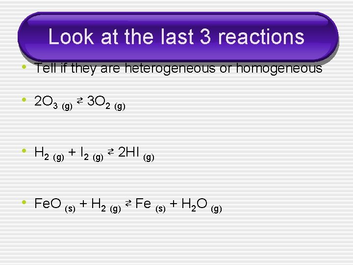 Look at the last 3 reactions • Tell if they are heterogeneous or homogeneous