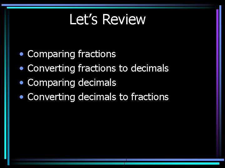 Let’s Review • • Comparing Converting fractions to decimals to fractions 