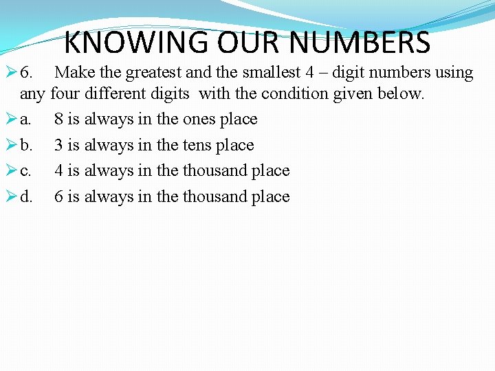 KNOWING OUR NUMBERS Ø 6. Make the greatest and the smallest 4 – digit