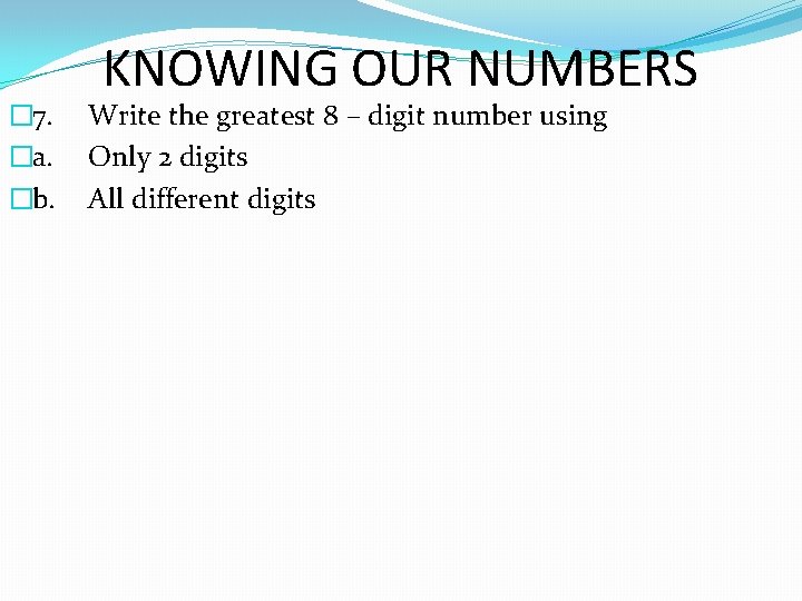 � 7. �a. �b. KNOWING OUR NUMBERS Write the greatest 8 – digit number