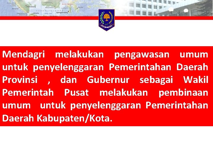 Mendagri melakukan pengawasan umum untuk penyelenggaran Pemerintahan Daerah Provinsi , dan Gubernur sebagai Wakil