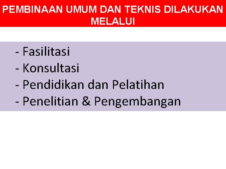 PEMBINAAN UMUM DAN TEKNIS DILAKUKAN MELALUI - Fasilitasi - Konsultasi - Pendidikan dan Pelatihan