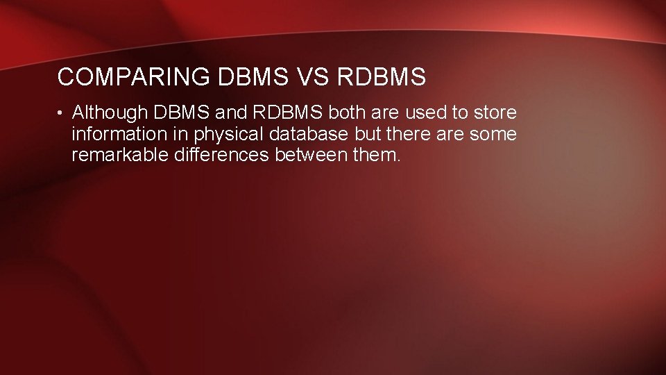 COMPARING DBMS VS RDBMS • Although DBMS and RDBMS both are used to store COMPARING DBMS VS RDBMS • Although DBMS and RDBMS both are used to store