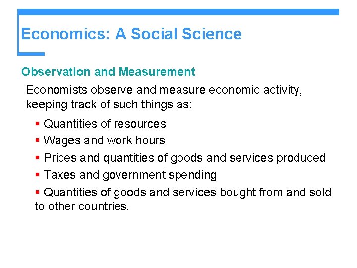 Economics: A Social Science Observation and Measurement Economists observe and measure economic activity, keeping