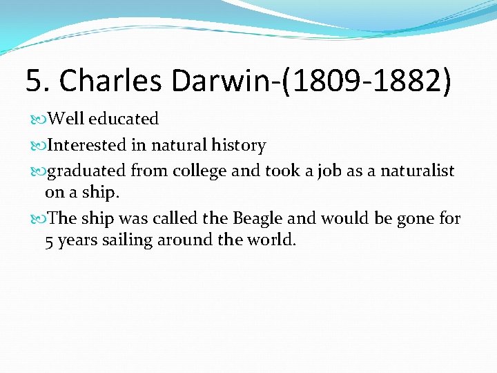 5. Charles Darwin-(1809 -1882) Well educated Interested in natural history graduated from college and