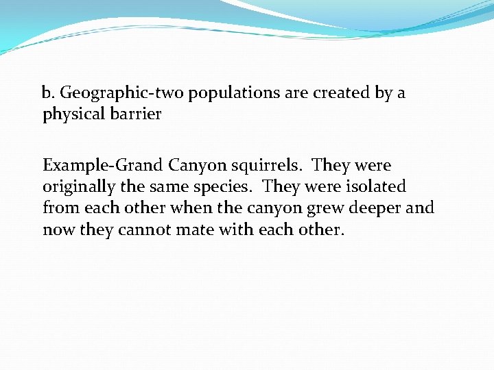 b. Geographic-two populations are created by a physical barrier Example-Grand Canyon squirrels. They were