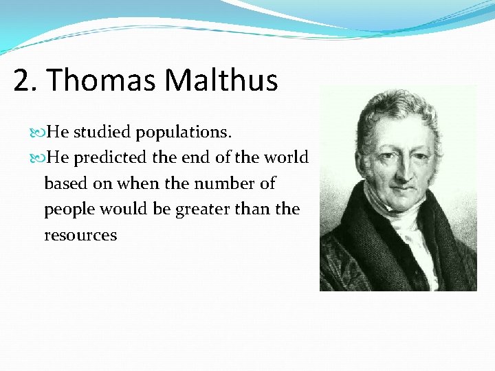 2. Thomas Malthus He studied populations. He predicted the end of the world based
