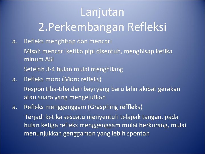Lanjutan 2. Perkembangan Refleksi a. Refleks menghisap dan mencari Misal: mencari ketika pipi disentuh,