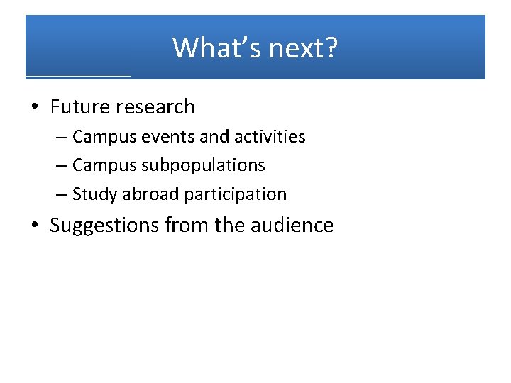 What’s next? • Future research – Campus events and activities – Campus subpopulations –