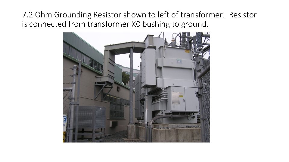 7. 2 Ohm Grounding Resistor shown to left of transformer. Resistor is connected from
