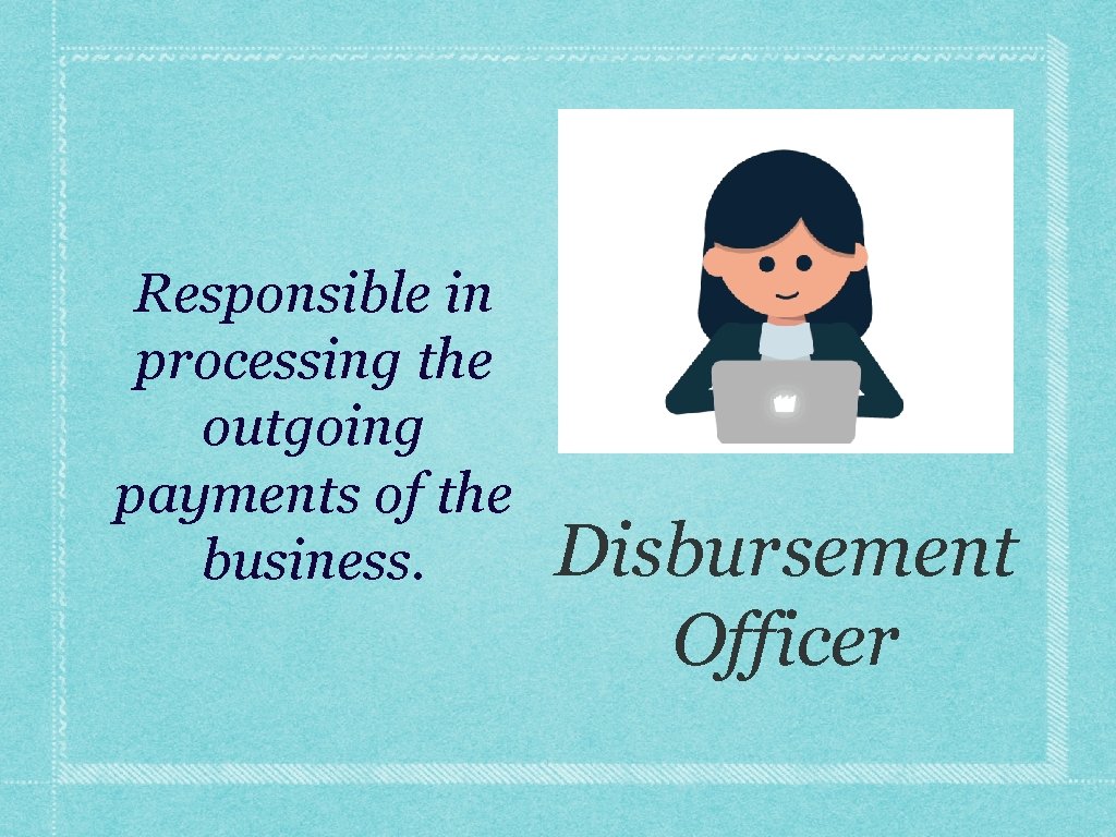 Responsible in processing the outgoing payments of the business. Disbursement Officer 