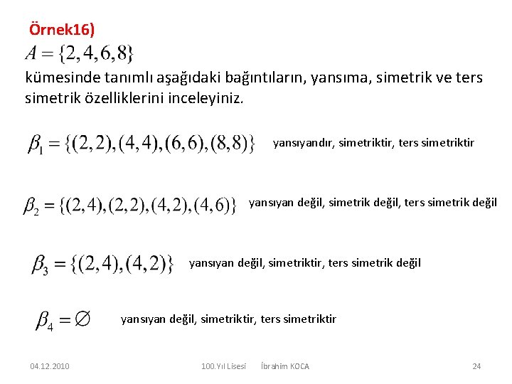 Örnek 16) kümesinde tanımlı aşağıdaki bağıntıların, yansıma, simetrik ve ters simetrik özelliklerini inceleyiniz. yansıyandır,