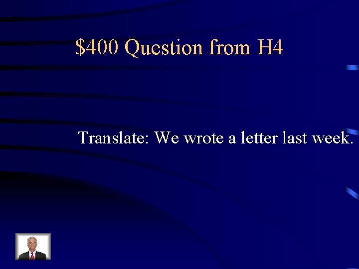 $400 Question from H 4 Translate: We wrote a letter last week. 