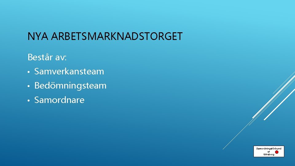 NYA ARBETSMARKNADSTORGET Består av: • Samverkansteam • Bedömningsteam • Samordnare Samordningsförbund et Göteborg 