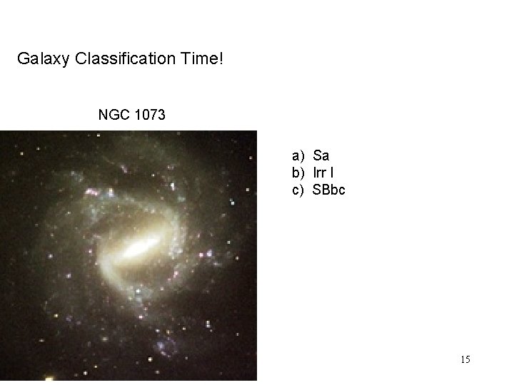 Galaxy Classification Time! NGC 1073 a) Sa b) Irr I c) SBbc 15 